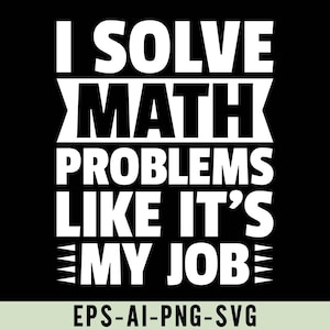 May include: White text on a black background reads "I solve math problems like it's my job". Below the text is "EPS-AI-PNG-SVG".