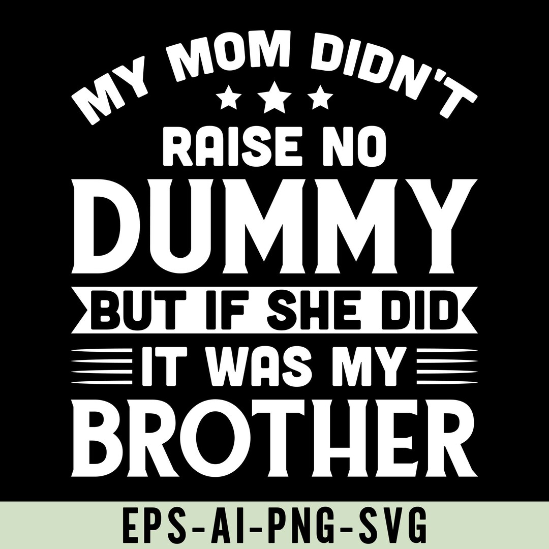 My Mom Didn't Raise No Dummy but If She Did It Was My Brother Png Svg ...