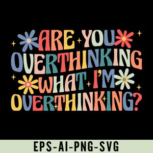 Op de afbeelding: Een zwarte achtergrond met de tekst "ARE YOU OVERTHINKING WHAT I'M OVERTHINKING?" in kleurrijke, retro-stijl letters. Het ontwerp bevat bloemen en sterren. Onderaan staat "EPS-AI-PNG-SVG".