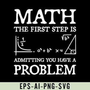 May include: Black graphic with white text that reads "MATH THE FIRST STEP IS ADMITTING YOU HAVE A PROBLEM." Includes mathematical symbols and equations. The bottom of the graphic has the text "EPS-AI-PNG-SVG."