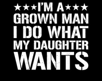 Im a Grown Man I Do What My Daughter Wants Png Svg: Funny Dad Shirt Design