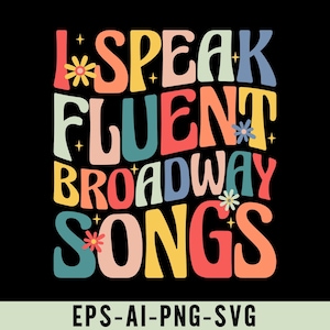 May include: A retro-style graphic on a black background that reads "I SPEAK FLUENT BROADWAY SONGS" in colorful, bubble letters. The design includes flower and star accents. Below the text are the file type options: EPS-AI-PNG-SVG.
