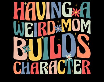Having A Weird Mom Builds Character Png Svg, Funny Retro Groovy Family Humor For Moms And Kids, Retro Mother’s Day Shirt Design, Mom Quote