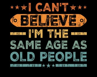 I Can't Believe I'm The Same Age As Old People Png Svg, Funny Retro Aging and Birthday Humor Shirt Design, Retirement Gift Idea, Aging Quote