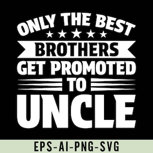 May include: A black graphic design with white text. The text reads "ONLY THE BEST BROTHERS GET PROMOTED TO UNCLE" with five stars above the word "BROTHERS". The bottom of the image has the text "EPS-AI-PNG-SVG".