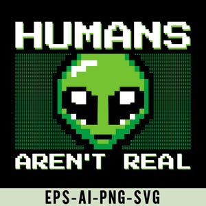 May include: Black graphic design with the text "HUMANS AREN'T REAL" in white block letters. A pixelated green alien face is centered in the design. The bottom of the design includes the text "EPS-AI-PNG-SVG".