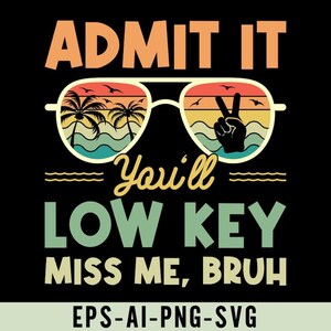 May include: Black graphic with the text "ADMIT IT You'll LOW KEY MISS ME, BRUH." Sunglasses with a beach scene and a peace sign are in the center. The bottom of the image has the text "EPS-AI-PNG-SVG."