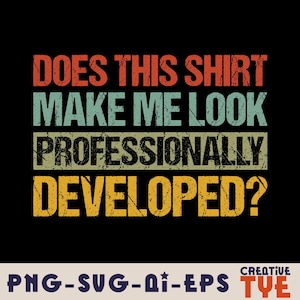 May include: A graphic design featuring the text DOES THIS SHIRT MAKE ME LOOK PROFESSIONALLY DEVELOPED? in a distressed, multi-colored font. The words are stacked in rows with orange, light blue, black, and yellow colors against a black background.