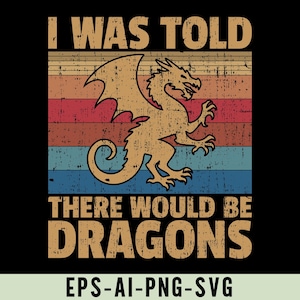 May include: A distressed-style graphic on a black background features a dragon illustration in tan, with the text "I WAS TOLD THERE WOULD BE DRAGONS" in a vintage font. The background has horizontal stripes in orange, red, and blue.