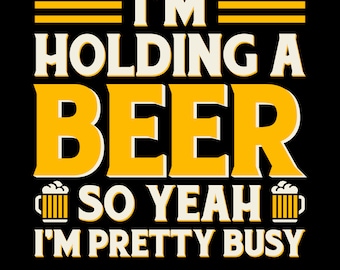 I'm Holding A Beer So Yeah I'm Pretty Busy Png Svg, Funny Beer Drinking Shirt Design, Beer Lovers, Party Shirt Design for Beer Enthusiasts