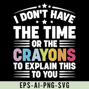 I Don&#39;t Have the Time or the Crayons to Explain This to You Png Svg, Funny Quote, Humorous Design, Crayon Humor, Sarcastic Shirt Design