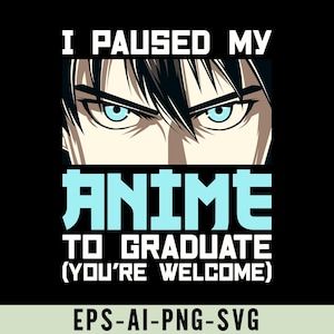 May include: Black graphic design featuring anime-style eyes with blue irises and black hair. The text reads "I PAUSED MY ANIME TO GRADUATE (YOU'RE WELCOME)". The design is in white and light blue.