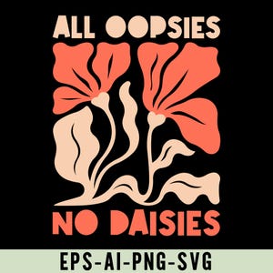 May include: A graphic design featuring a stylized floral design with pink flowers and leaves. The text "ALL OOPSIES NO DAISIES" is written in bold, white letters. The text "EPS-AI-PNG-SVG" is written in white letters below the floral design.