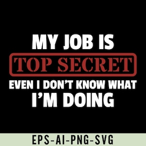 My Job Is Top Secret Even I Don&#39;t Know What I&#39;m Doing Png Svg, Funny Office Humor for Coworkers & Friends, Funny Job Quote Shirt Design