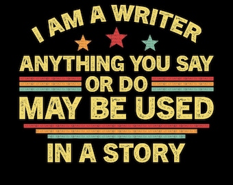 I Am a Writer Anything You Say or Do May Be Used in a Story Png Svg, Funny Writer and Creative Minds Humor Shirt Design, Author Shirt Svg