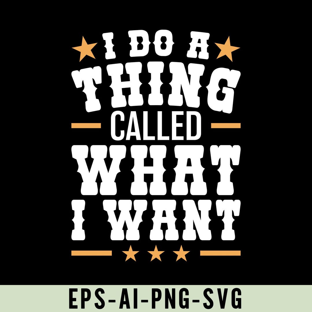 I Do A Thing Called What I Want Png Svg, Funny Western Quote Shirt ...
