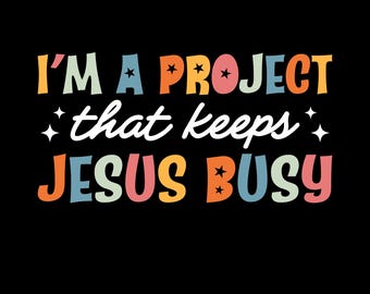 I’m A Project That Keeps Jesus Busy Png, Funny Christian Humor Shirt Design, Religious Typography