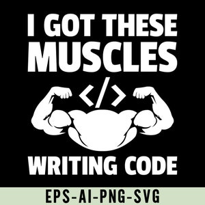 May include: A black and white graphic design with the text "I got these muscles writing code" and a stylized image of a person with large biceps flexing their arms. The text "</>" is in the middle of the image. The text "EPS-AI-PNG-SVG" is at the bottom of the image.