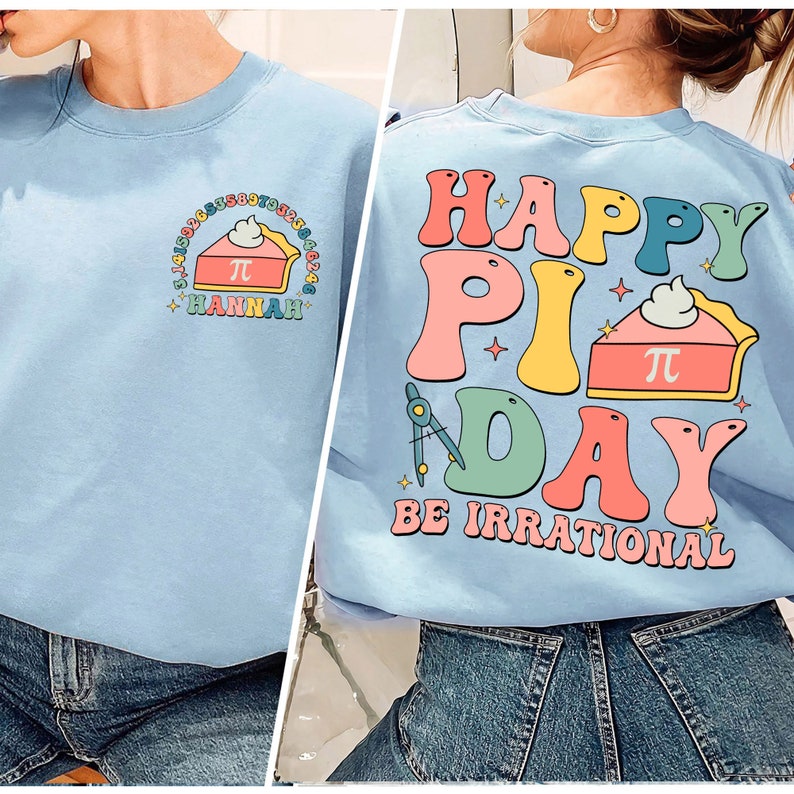 May include: Light blue sweatshirt with a graphic of a pie with the text "Happy Pi Day" and "Be Irrational" on the back. The front of the sweatshirt has a pie with the text "Hannah" and the numbers of pi.