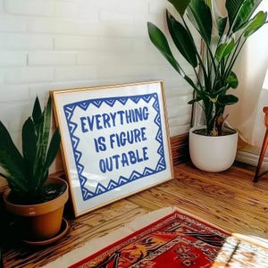 May include: A gold framed print with a white background and blue text that reads "EVERYTHING IS FIGURE OUTABLE" surrounded by a blue and white geometric pattern.