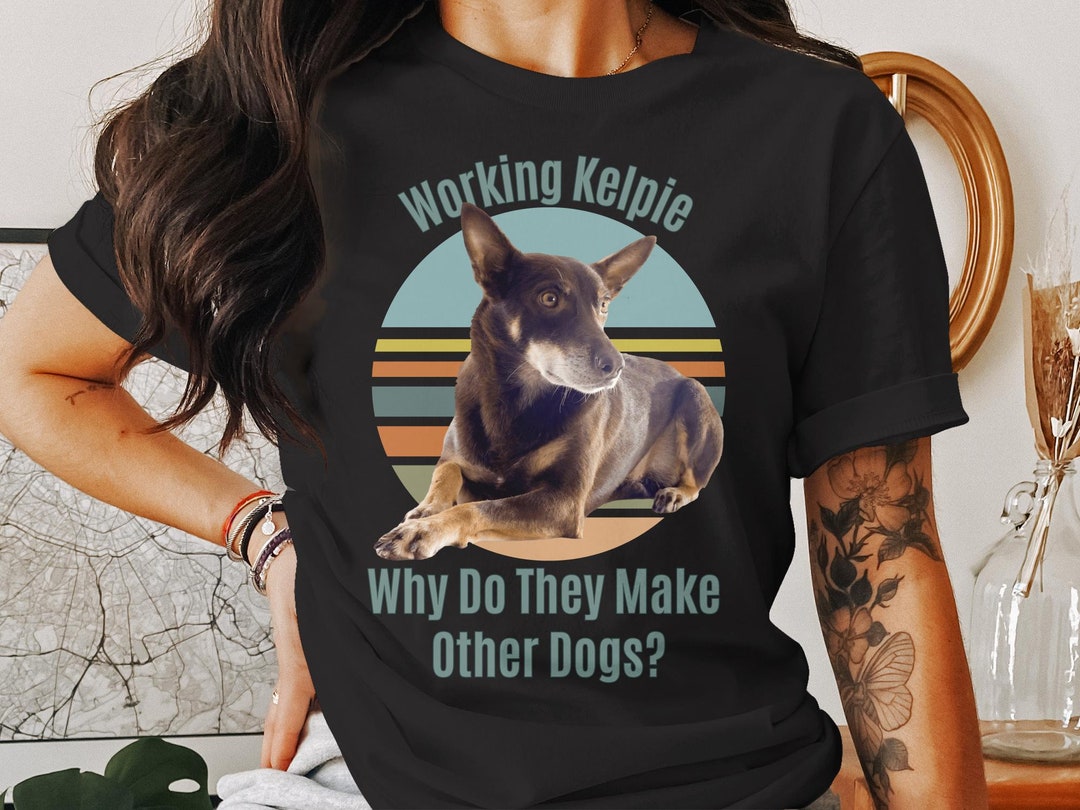 Kelpie Dog Tshirt, Funny Working Kelpie Breed Quote, Dog Lover Gift