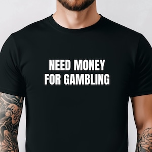 Need Money For Gambling, Funny Gambling Shirt, Gambling Addict Shirt, Tshirt For Gambler, Funny Casino Tee, Funny Gift For Friend, Sarcastic