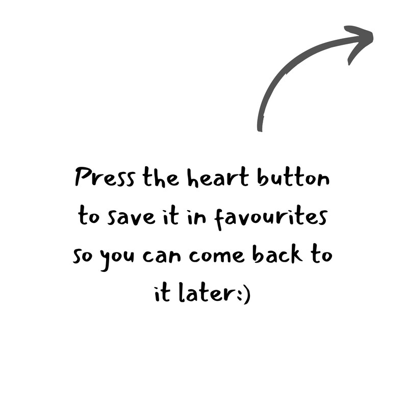 May include: Text on a white background with a black arrow pointing to the right. The text reads: "Press the heart button to save it in favourites so you can come back to it later:)"