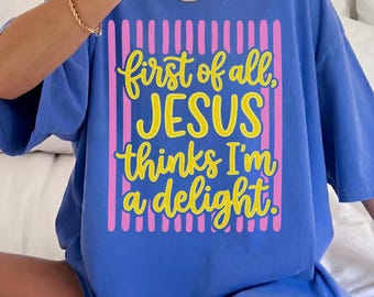 First Of All Jesus Thinks I’m A Delight Shirt, Christian Graphic Tee, Faith Based Gift For Women, Cute Jesus Lover Tee