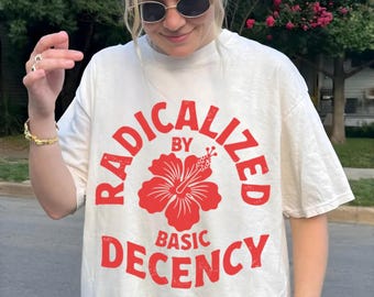 Radicalized by Basic Decency Shirt, Social Justice Tee, Progressive Political T-Shirt, Equality Activist Gift, Feminist Protest Tee