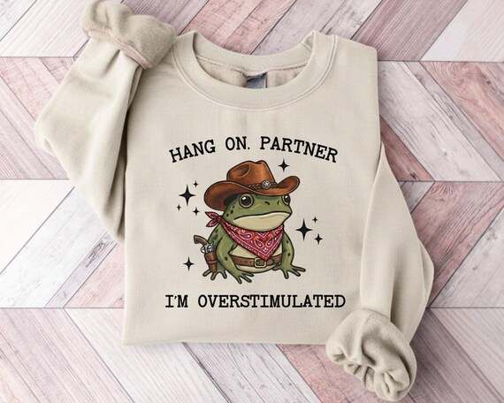 Hang On Partner I’m Overstimulated Sweatshirt, Funny Frog Cowboy Crewneck, Western Humor Shirt, Mental Health Sweatshirt
