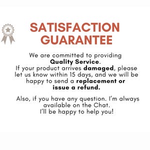 May include: Text on a white background reads "SATISFACTION GUARANTEE". The text promises quality service and offers replacements or refunds for damaged products reported within 15 days. Contact information is also provided.