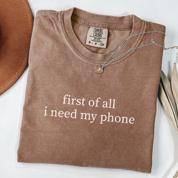 Comfort Colors® First of All I Need My Phone Shirt, Funny Quote Shirt, Minimalist Graphic Tee, Sarcastic Shirt, Tech Lover Gift, Trendy Tee