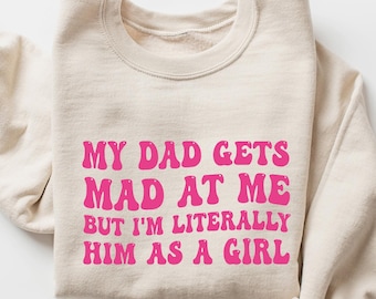 my dad gets mad at me but I'm literally him as a girl Sweatshirt, daughter shirt from dad, gift for daughter from father, daughter gift