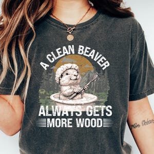 A Clean Beaver Always Gets More Wood, Dirty Humor Tee, Adult Humor shirt, Gag Shirt, Inappropriate T-shirt, Woman Aesthetic Tee