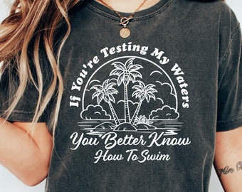 If You're Testing My Waters You'd Better Know How to Swim Shirt, Funny Shirt, Sarcastic Shirt, Funny Saying Shirt, Funny Meme T Shirt
