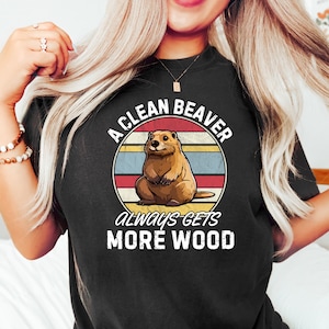 A Clean Beaver Always Gets More Wood, Dirty Humor Tee, Adult Humor shirt, Gag Shirt, Inappropriate Tshirt, Woman Aesthetic Tee