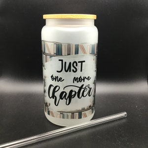 Just One More Chapter Frosted Glass Tumbler | Bookish Quote Can | Bookish Drinking Vessel | Glass with Bamboo Lid and Straw