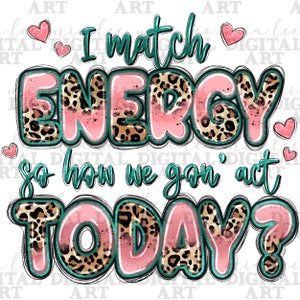 I match energy so how we gon' act today png, western quotes png, western png, funny quotes png, sublimate designs download