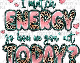 I match energy so how we gon&#39; act today png, western quotes png, western png, funny quotes png, sublimate designs download