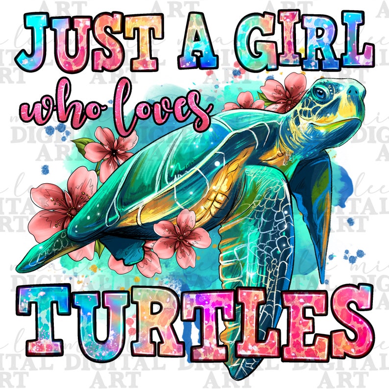 May include: A colorful watercolor illustration of a sea turtle with pink flowers. The text "Just a girl who loves turtles" is written in a rainbow font.