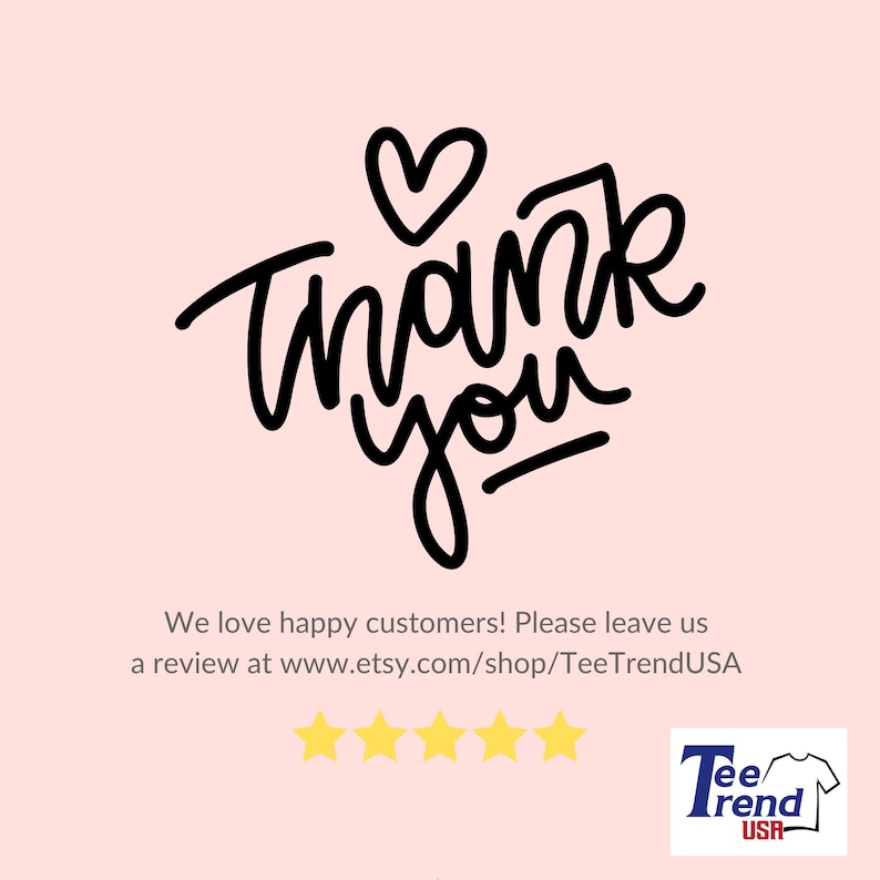 May include: A light pink graphic card featuring the black handwritten text Thank You with a heart icon above it. Below is the text We love happy customers! Please leave us a review at www.etsy.com/shop/TeeTrendUSA, five yellow stars, and a logo.