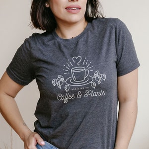 Coffee and Plants Shirt, Addicted to Coffee and Plants Shirt, Coffee Lover Tee, Plant Lover Shirt, Gift for Plant Lover, Plant Lady T-Shirt