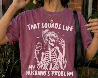 That Sounds Like My Husband's Problem Shirt, Comfort Colors Funny Wife Shirt, Sarcastic Wife Tee, Anniversary Gift, Skeleton Halloween Shirt