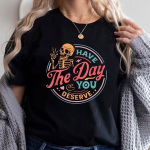 Kindness Gift, Sarcastic Shirts, Have The Day You Deserve Outfit, Motivational Skeleton TShirt, Inspirational Clothes, Positive Graphic Tees