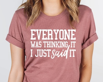 Sarcastic Slogan Shirt, Funny Sarcastic Shirt, Funny Shirt, Funny Quotes Shirt, Sassy Shirt, Everyone Was Thinking It I Just Said It Shirt