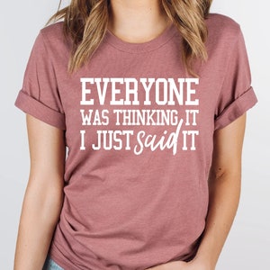 May include: A mauve t-shirt with the text "Everyone was thinking it, I just said it" in white.