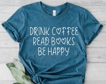 Reading Shirt, Book Shirt, Teacher Shirt, Book TShirt, Book Shirts, Drink Coffee Read Books Be Happy,Book Lover Shirt, Book Lover Gift, Read