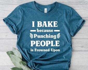 I Bake Because Punching People Is Frowned Upon Tee, Bakers Shirt, Bakery Shirts, Gift for Baker, Baking Shirt, Baking Lover Tee, Baker Gifts