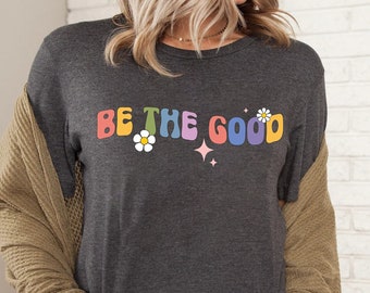 Be The Good Shirt, Inspiration Shirt, Be A Good Human Shirt, Be A Good Human Gift, Be Kind Shirt, Be Kind Gift, Positive Shirt, Be Kind Gift