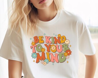 Be Kind To Your Mind Shirt, Be Kind Mental Health Shirt Women, Be Kind Anxiety Shirt, Mindfulness Shirt, Mental Awareness Depression Shirt